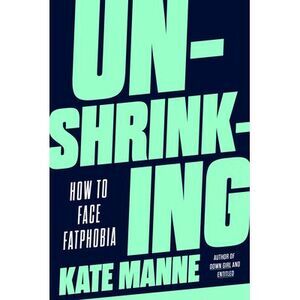 Unshrinking: How to Face Fatphobia -- Kate Manne